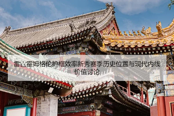 雷霆霍姆格伦护框效率新秀赛季历史位置与现代内线价值讨论