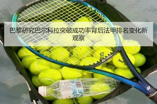 巴黎研究巴尔科拉突破成功率背后法甲排名变化新观察