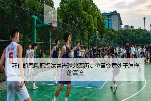 拜仁凯恩欧冠淘汰赛进球效率历史位置究竟处于怎样的高度