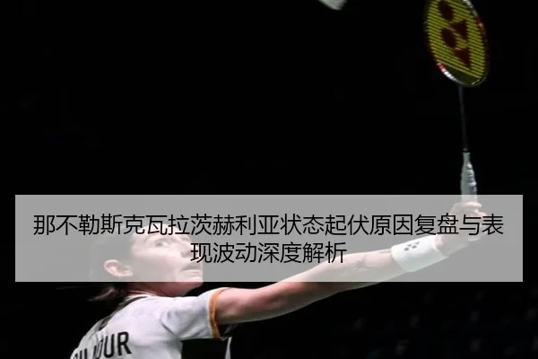 那不勒斯克瓦拉茨赫利亚状态起伏原因复盘与表现波动深度解析