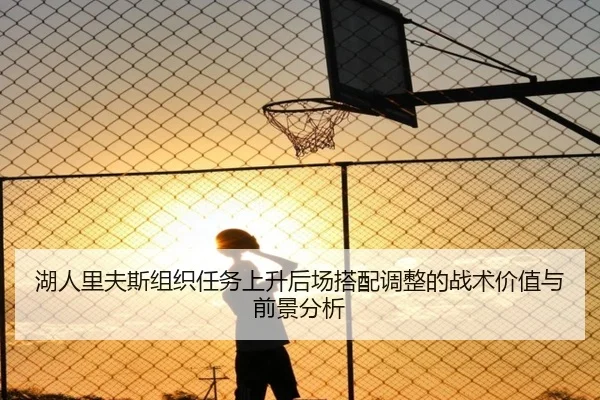 湖人里夫斯组织任务上升后场搭配调整的战术价值与前景分析