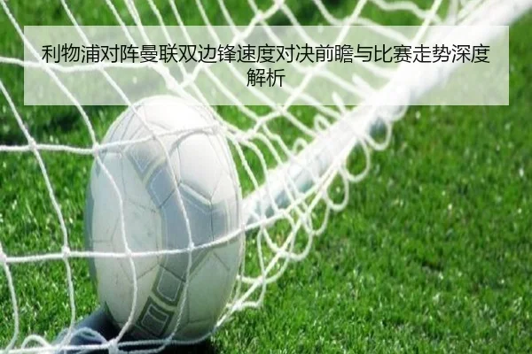 利物浦对阵曼联双边锋速度对决前瞻与比赛走势深度解析