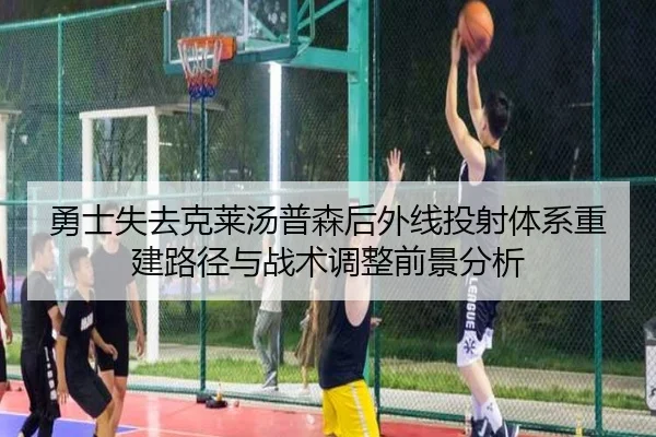 勇士失去克莱汤普森后外线投射体系重建路径与战术调整前景分析