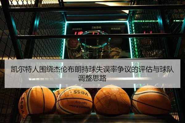 凯尔特人围绕杰伦布朗持球失误率争议的评估与球队调整思路