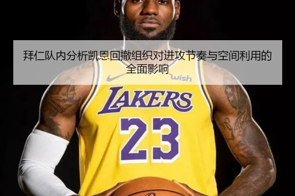 拜仁队内分析凯恩回撤组织对进攻节奏与空间利用的全面影响