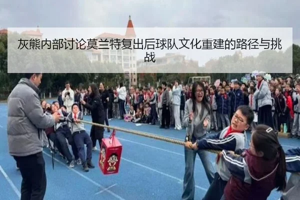 灰熊内部讨论莫兰特复出后球队文化重建的路径与挑战