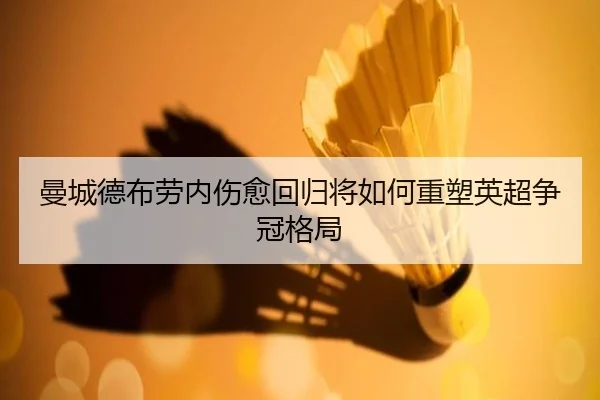 曼城德布劳内伤愈回归将如何重塑英超争冠格局