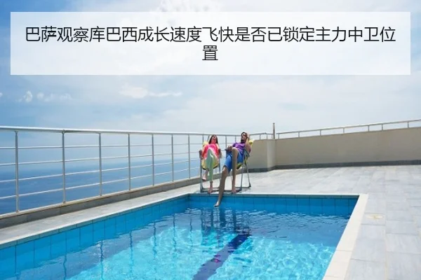 巴萨观察库巴西成长速度飞快是否已锁定主力中卫位置