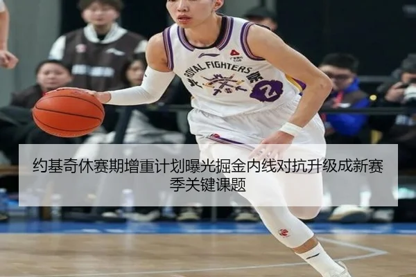 约基奇休赛期增重计划曝光掘金内线对抗升级成新赛季关键课题