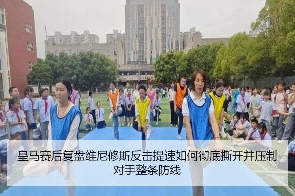 皇马赛后复盘维尼修斯反击提速如何彻底撕开并压制对手整条防线