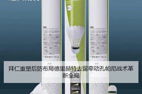 拜仁重塑后防布局德里赫特去留牵动孔帕尼战术革新全局