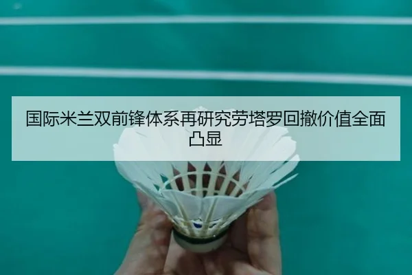 国际米兰双前锋体系再研究劳塔罗回撤价值全面凸显